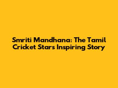 Smriti Mandhana: The Tamil Cricket Star's Inspiring Story