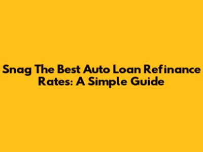 Snag The Best Auto Loan Refinance Rates: A Simple Guide