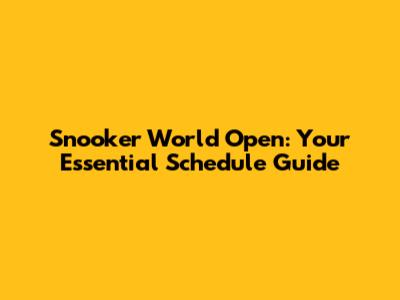Snooker World Open: Your Essential Schedule Guide