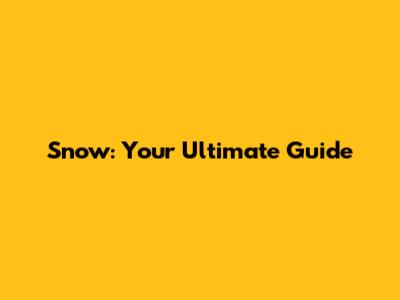 Snow: Your Ultimate Guide