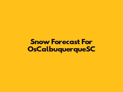 Snow Forecast For OsCalbuquerqueSC