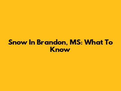 Snow In Brandon, MS: What To Know