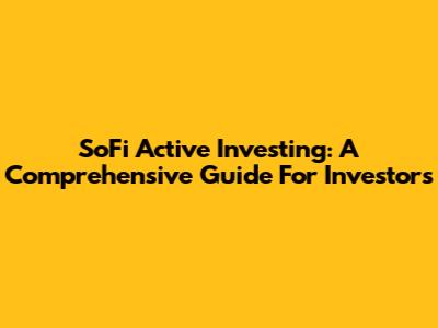 SoFi Active Investing: A Comprehensive Guide For Investors