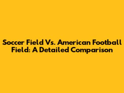 Soccer Field Vs. American Football Field: A Detailed Comparison
