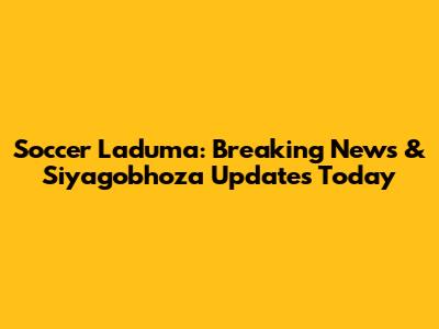 Soccer Laduma: Breaking News & Siyagobhoza Updates Today