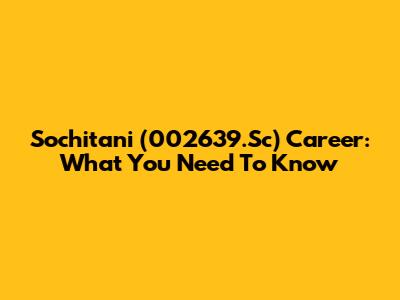 Sochitani (002639.Sc) Career: What You Need To Know