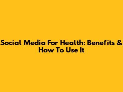 Social Media For Health: Benefits & How To Use It