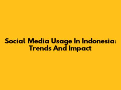 Social Media Usage In Indonesia: Trends And Impact