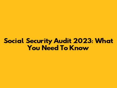 Social Security Audit 2023: What You Need To Know