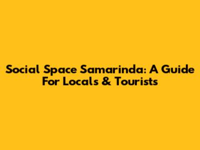 Social Space Samarinda: A Guide For Locals & Tourists
