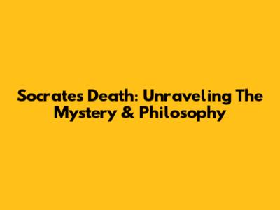 Socrates' Death: Unraveling The Mystery & Philosophy