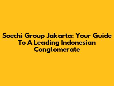 Soechi Group Jakarta: Your Guide To A Leading Indonesian Conglomerate