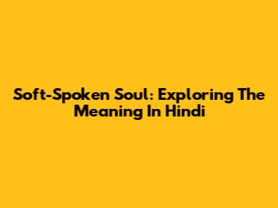 Soft-Spoken Soul: Exploring The Meaning In Hindi
