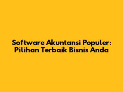 Software Akuntansi Populer: Pilihan Terbaik Bisnis Anda