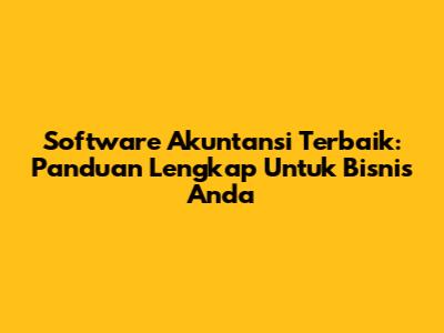 Software Akuntansi Terbaik: Panduan Lengkap Untuk Bisnis Anda