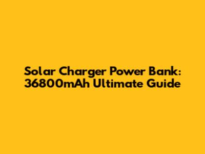 Solar Charger Power Bank: 36800mAh Ultimate Guide