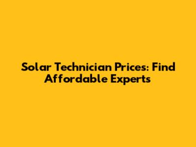 Solar Technician Prices: Find Affordable Experts