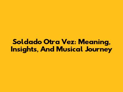Soldado Otra Vez: Meaning, Insights, And Musical Journey
