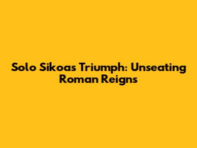 Solo Sikoa's Triumph: Unseating Roman Reigns