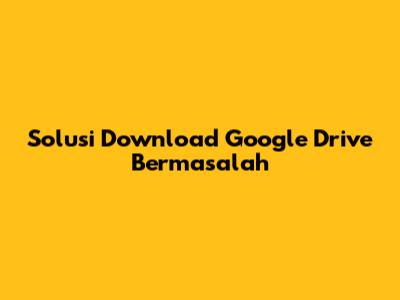 Solusi Download Google Drive Bermasalah