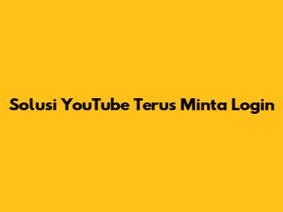 Solusi YouTube Terus Minta Login