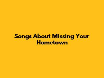 Songs About Missing Your Hometown