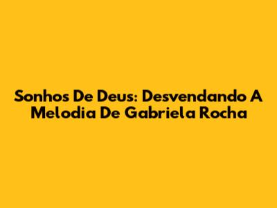 Sonhos De Deus: Desvendando A Melodia De Gabriela Rocha