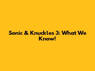 Sonic & Knuckles 3: What We Know!
