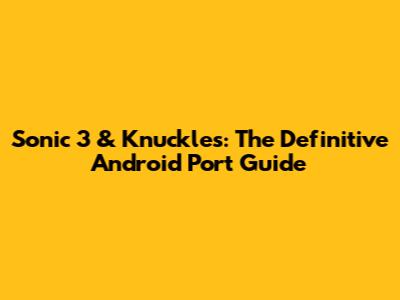 Sonic 3 & Knuckles: The Definitive Android Port Guide