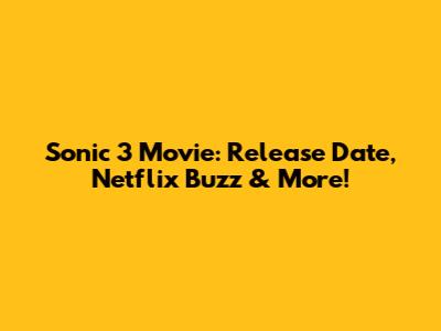 Sonic 3 Movie: Release Date, Netflix Buzz & More!