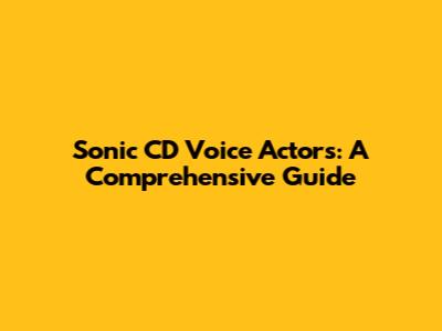 Sonic CD Voice Actors: A Comprehensive Guide