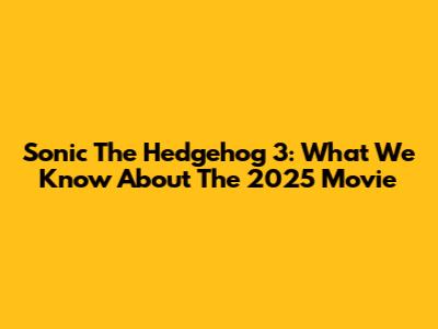 Sonic The Hedgehog 3: What We Know About The 2025 Movie