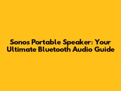 Sonos Portable Speaker: Your Ultimate Bluetooth Audio Guide