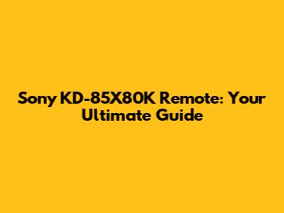 Sony KD-85X80K Remote: Your Ultimate Guide