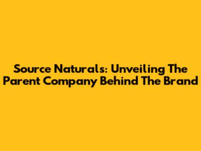 Source Naturals: Unveiling The Parent Company Behind The Brand