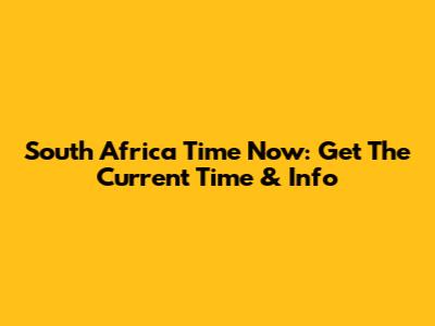 South Africa Time Now: Get The Current Time & Info