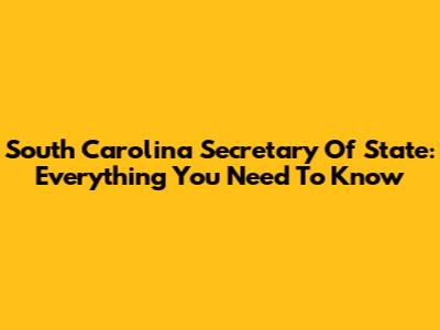 South Carolina Secretary Of State: Everything You Need To Know