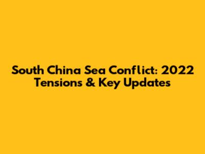South China Sea Conflict: 2022 Tensions & Key Updates