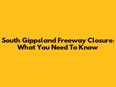 South Gippsland Freeway Closure: What You Need To Know
