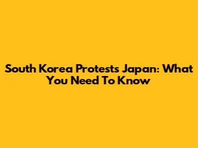 South Korea Protests Japan: What You Need To Know