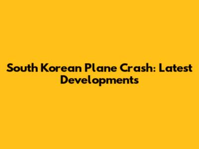 South Korean Plane Crash: Latest Developments