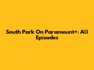 South Park On Paramount+: All Episodes