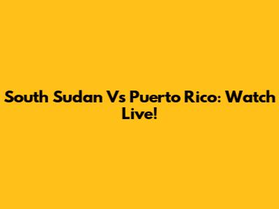 South Sudan Vs Puerto Rico: Watch Live!
