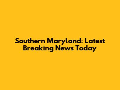 Southern Maryland: Latest Breaking News Today