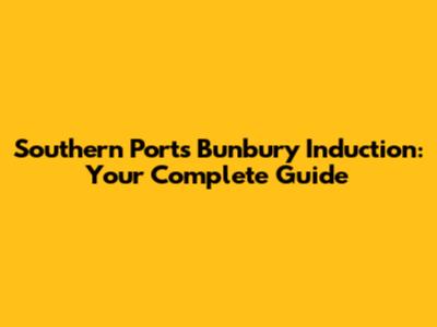 Southern Ports Bunbury Induction: Your Complete Guide