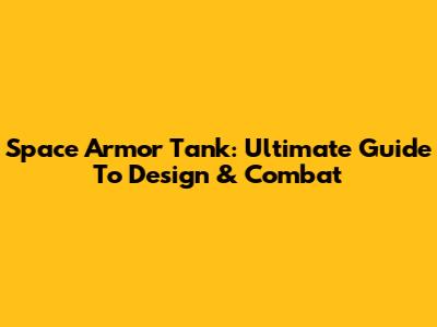 Space Armor Tank: Ultimate Guide To Design & Combat