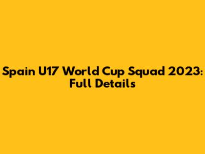 Spain U17 World Cup Squad 2023: Full Details