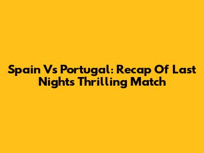 Spain Vs Portugal: Recap Of Last Night's Thrilling Match
