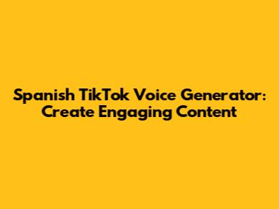 Spanish TikTok Voice Generator: Create Engaging Content