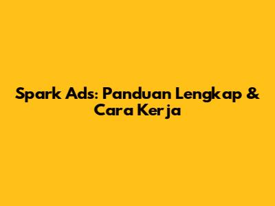 Spark Ads: Panduan Lengkap & Cara Kerja